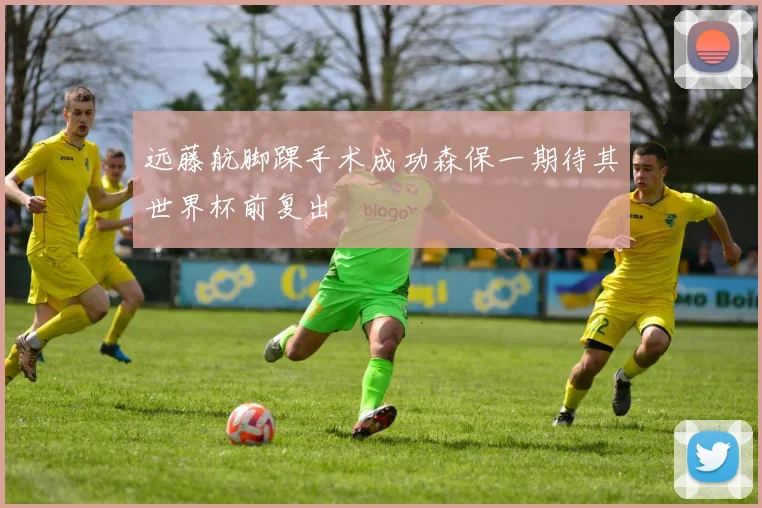 远藤航脚踝手术成功森保一期待其世界杯前复出