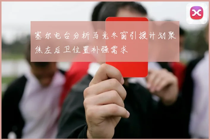 塞尔电台分析马竞冬窗引援计划聚焦左后卫位置补强需求