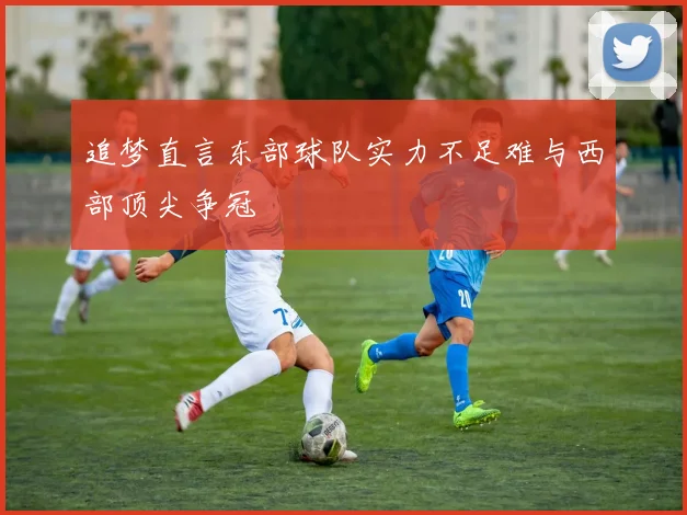 追梦直言东部球队实力不足难与西部顶尖争冠