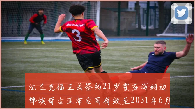 法兰克福正式签约21岁霍芬海姆边锋埃奇古亚布合同有效至2031年6月