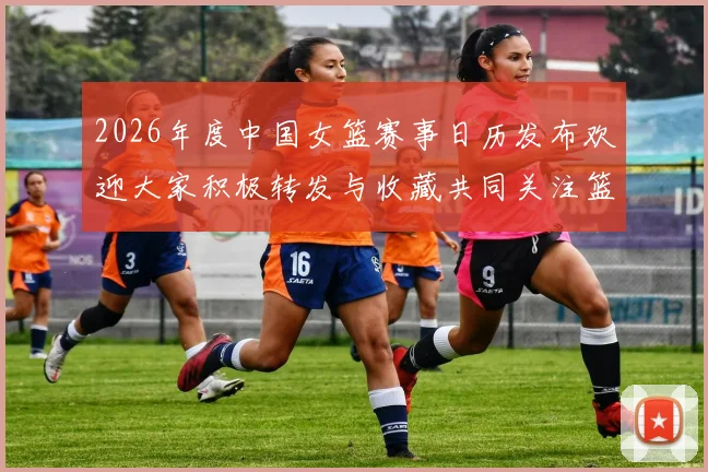 2026年度中国女篮赛事日历发布欢迎大家积极转发与收藏共同关注篮球盛事