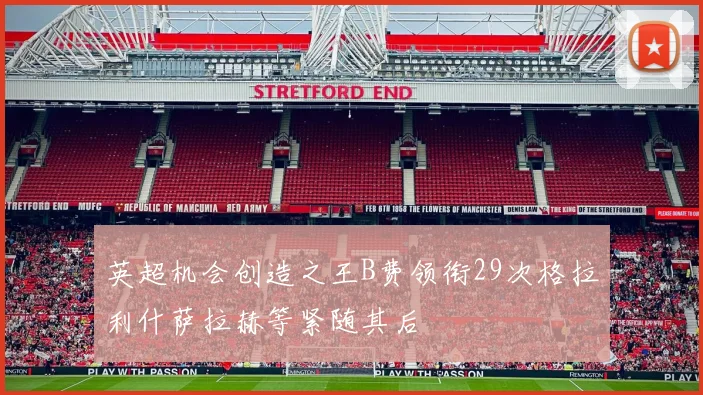 英超机会创造之王B费领衔29次格拉利什萨拉赫等紧随其后