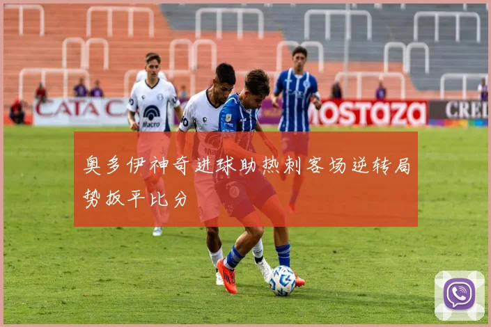 奥多伊神奇进球助热刺客场逆转局势扳平比分