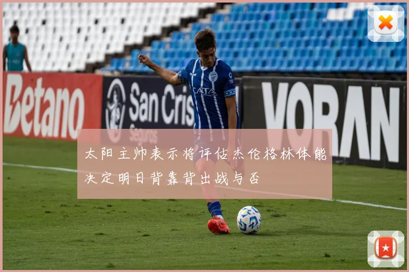 太阳主帅表示将评估杰伦格林体能决定明日背靠背出战与否