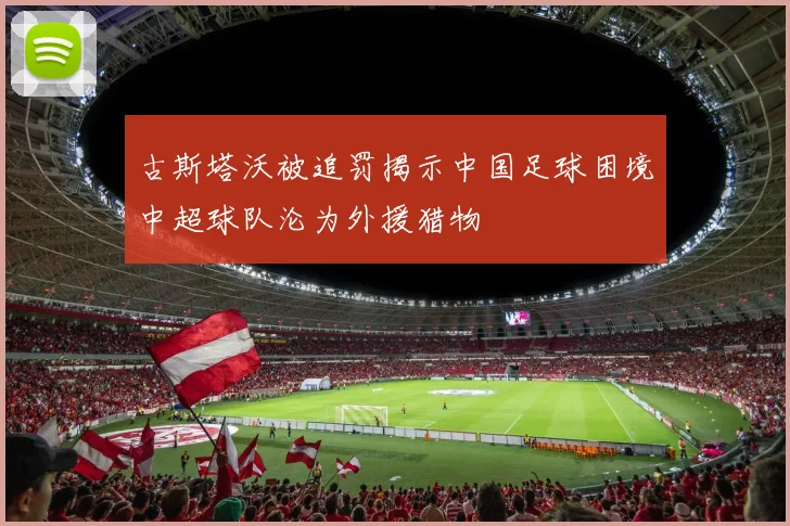古斯塔沃被追罚揭示中国足球困境中超球队沦为外援猎物