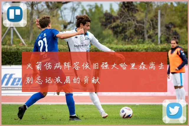 火箭伤病阵容依旧强大哈里森离去别忘记浓眉的贡献
