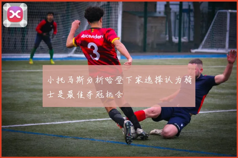 小托马斯分析哈登下家选择认为骑士是最佳夺冠机会