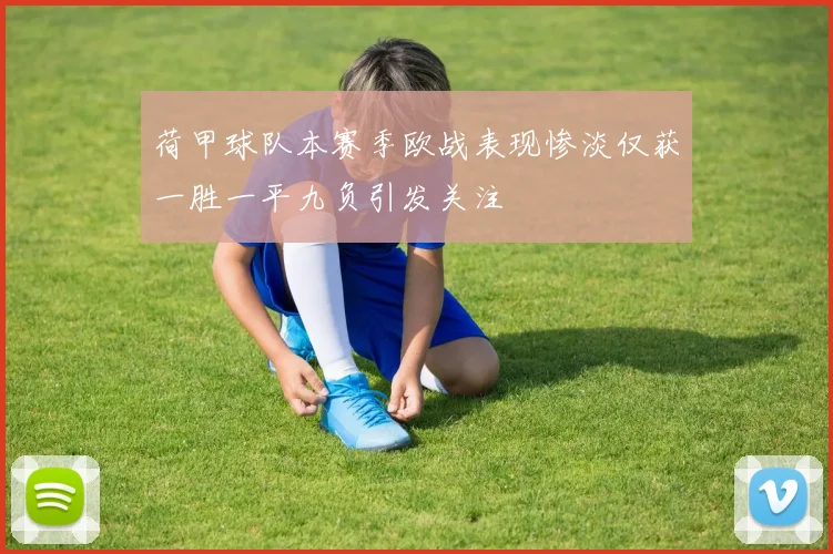 荷甲球队本赛季欧战表现惨淡仅获一胜一平九负引发关注
