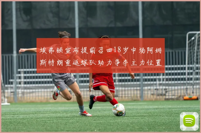 埃弗顿宣布提前召回18岁中场阿姆斯特朗重返球队助力争夺主力位置