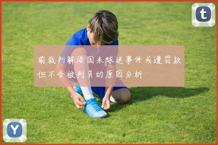 前裁判解读国米球迷事件或遭罚款但不会被判负的原因分析
