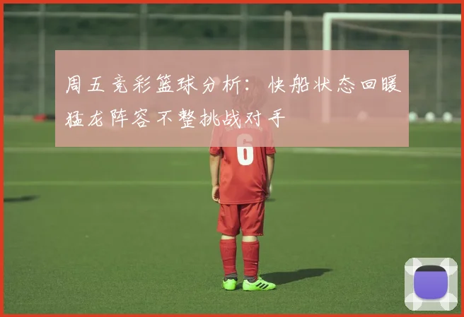 周五竞彩篮球分析：快船状态回暖猛龙阵容不整挑战对手