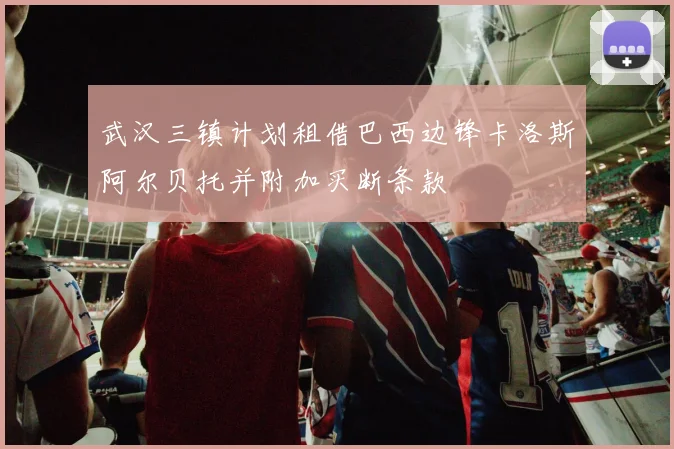 武汉三镇计划租借巴西边锋卡洛斯阿尔贝托并附加买断条款